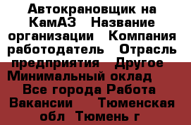 Автокрановщик на КамАЗ › Название организации ­ Компания-работодатель › Отрасль предприятия ­ Другое › Минимальный оклад ­ 1 - Все города Работа » Вакансии   . Тюменская обл.,Тюмень г.